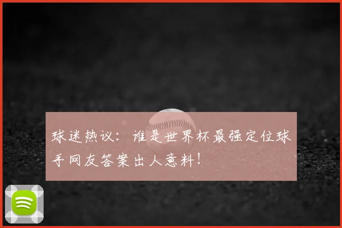 球迷热议:谁是世界杯最强定位球手网友答案出人意料!