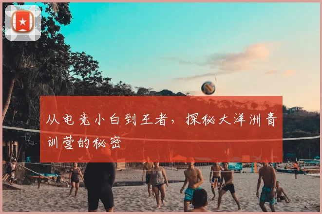 从电竞小白到王者,探秘大洋洲青训营的秘密