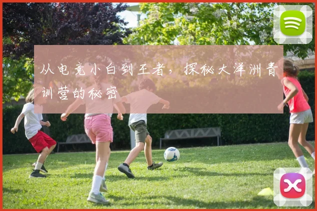 从电竞小白到王者,探秘大洋洲青训营的秘密