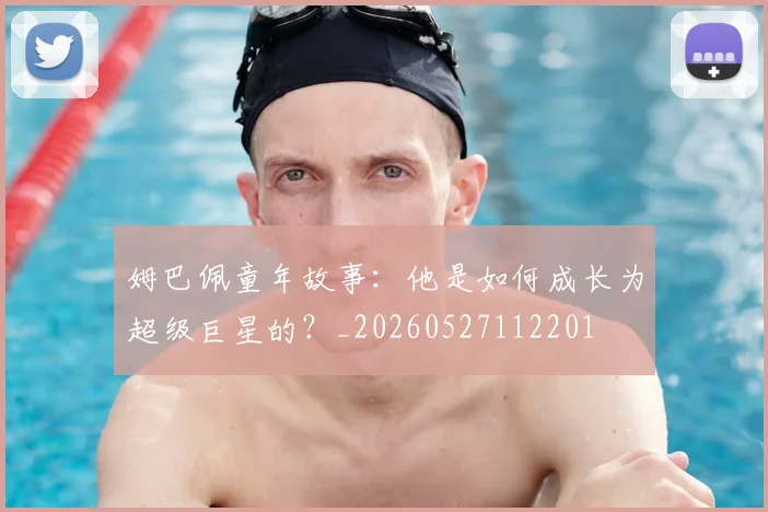 姆巴佩童年故事:他是如何成长为超级巨星的?_20260527112201