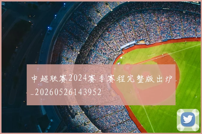 中超联赛2024赛季赛程完整版出炉_20260526143952