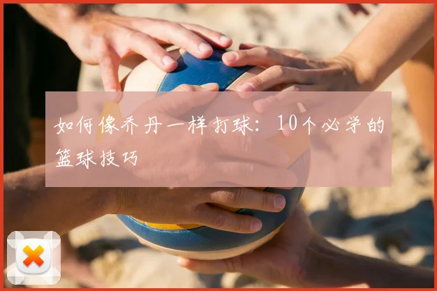 如何像乔丹一样打球:10个必学的篮球技巧