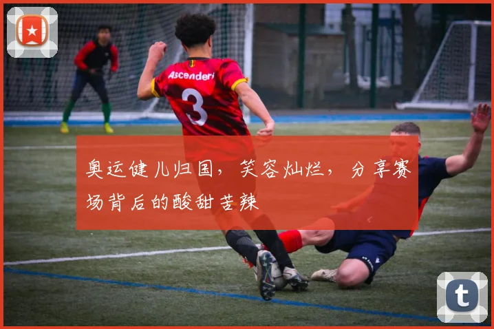 奥运健儿归国,笑容灿烂,分享赛场背后的酸甜苦辣