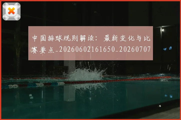 中国排球规则解读:最新变化与比赛要点_20260602161650_20260707143307