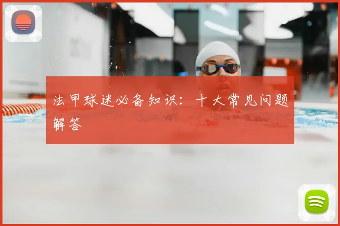 法甲球迷必备知识:十大常见问题解答