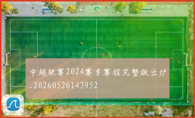 中超联赛2024赛季赛程完整版出炉_20260526143952