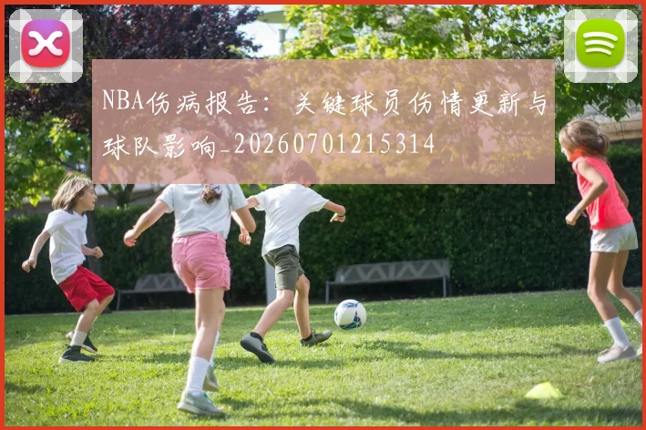 NBA伤病报告:关键球员伤情更新与球队影响_20260701215314