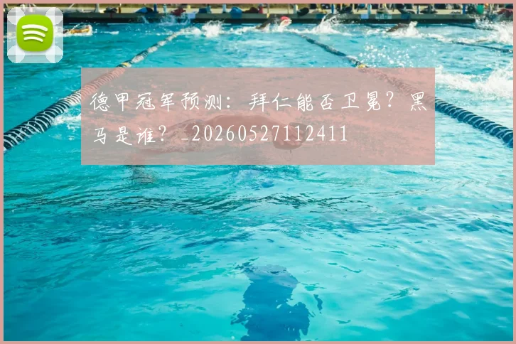 德甲冠军预测：拜仁能否卫冕？黑马是谁？_20260527112411