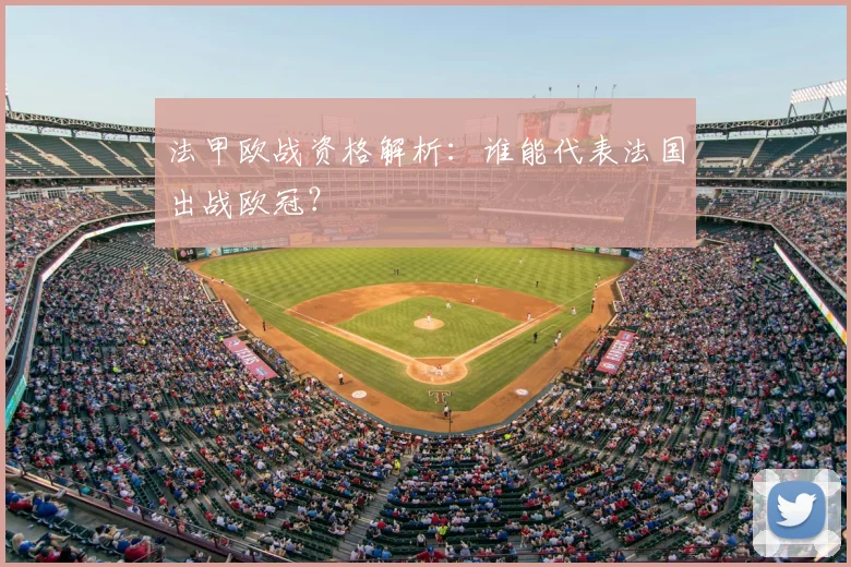 法甲欧战资格解析:谁能代表法国出战欧冠?