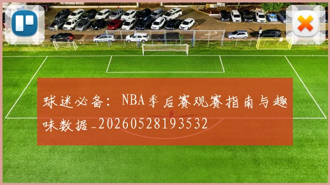 球迷必备：NBA季后赛观赛指南与趣味数据_20260528193532