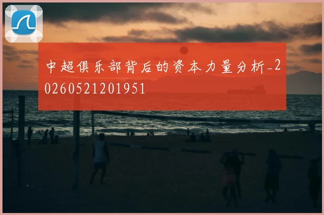 中超俱乐部背后的资本力量分析_20260521201951