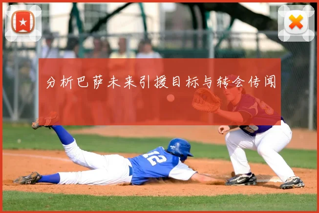 分析巴萨未来引援目标与转会传闻