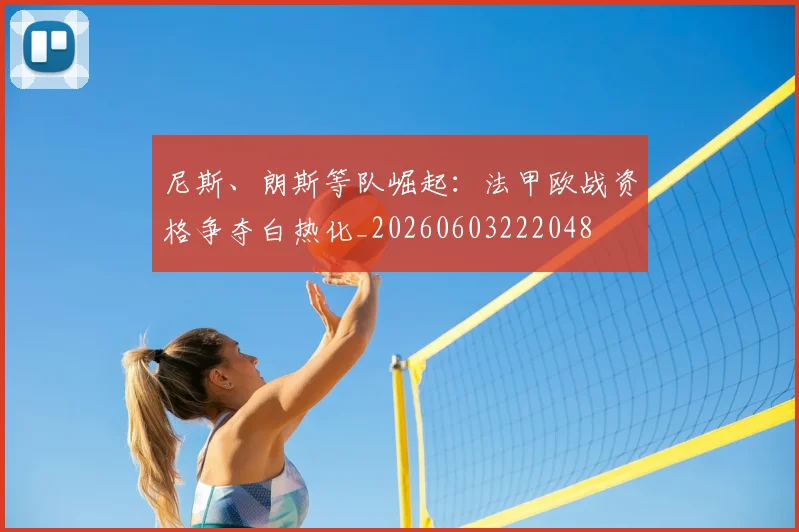 尼斯、朗斯等队崛起:法甲欧战资格争夺白热化_20260603222048
