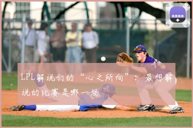 LPL解说们的“心之所向”:最想解说的比赛是哪一场
