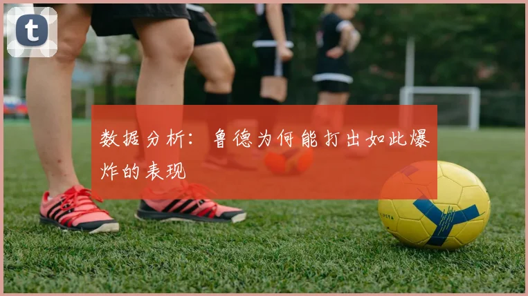 数据分析:鲁德为何能打出如此爆炸的表现