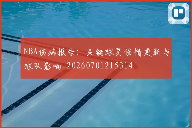 NBA伤病报告：关键球员伤情更新与球队影响_20260701215314