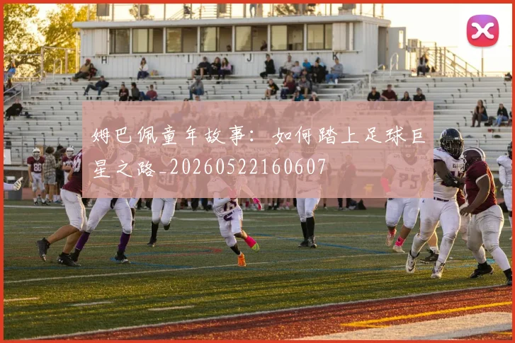 姆巴佩童年故事:如何踏上足球巨星之路_20260522160607