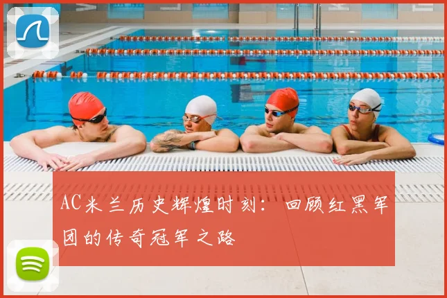 AC米兰历史辉煌时刻:回顾红黑军团的传奇冠军之路