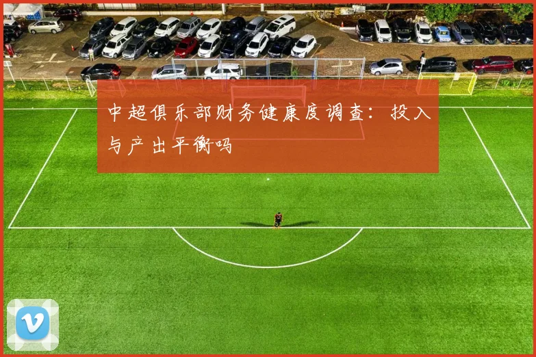 中超俱乐部财务健康度调查:投入与产出平衡吗