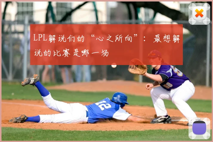 LPL解说们的“心之所向”:最想解说的比赛是哪一场