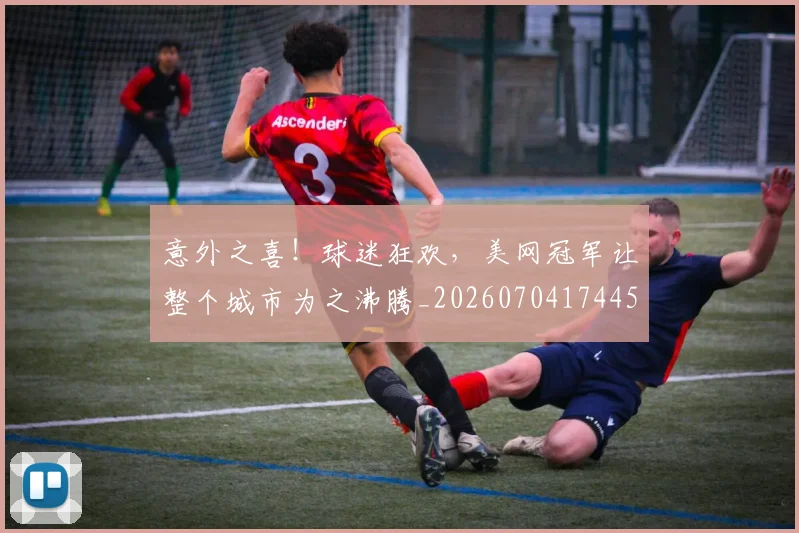 意外之喜!球迷狂欢,美网冠军让整个城市为之沸腾_20260704174452