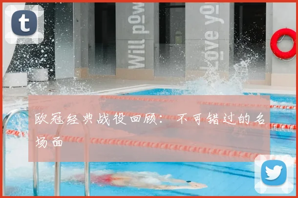 欧冠经典战役回顾：不可错过的名场面