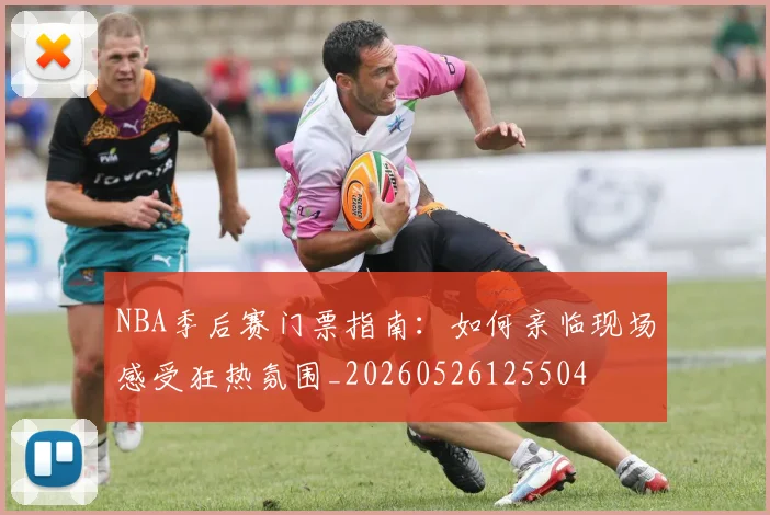 NBA季后赛门票指南：如何亲临现场感受狂热氛围_20260526125504