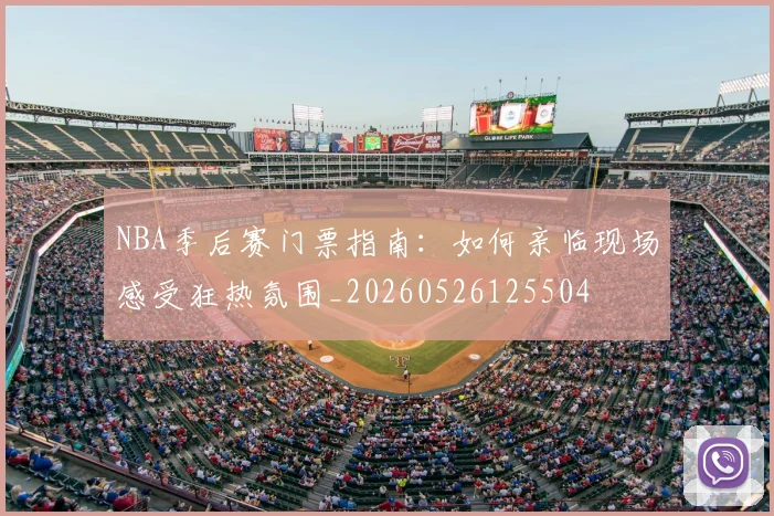 NBA季后赛门票指南:如何亲临现场感受狂热氛围_20260526125504