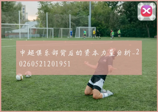 中超俱乐部背后的资本力量分析_20260521201951