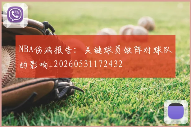 NBA伤病报告:关键球员缺阵对球队的影响_20260531172432