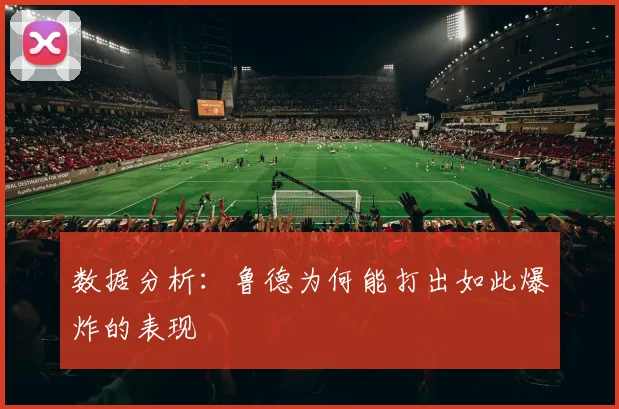 数据分析:鲁德为何能打出如此爆炸的表现