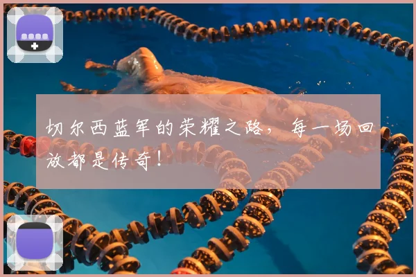 切尔西蓝军的荣耀之路,每一场回放都是传奇!