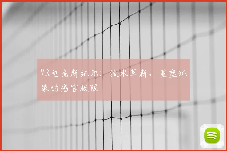 VR电竞新纪元:技术革新,重塑玩家的感官极限