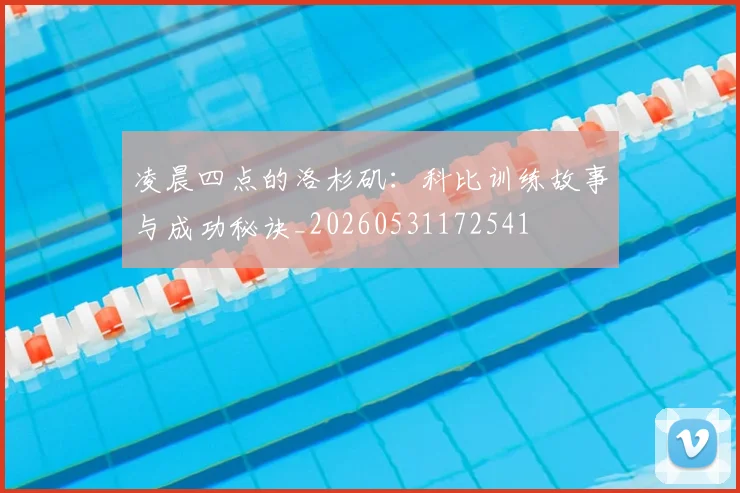 凌晨四点的洛杉矶:科比训练故事与成功秘诀_20260531172541
