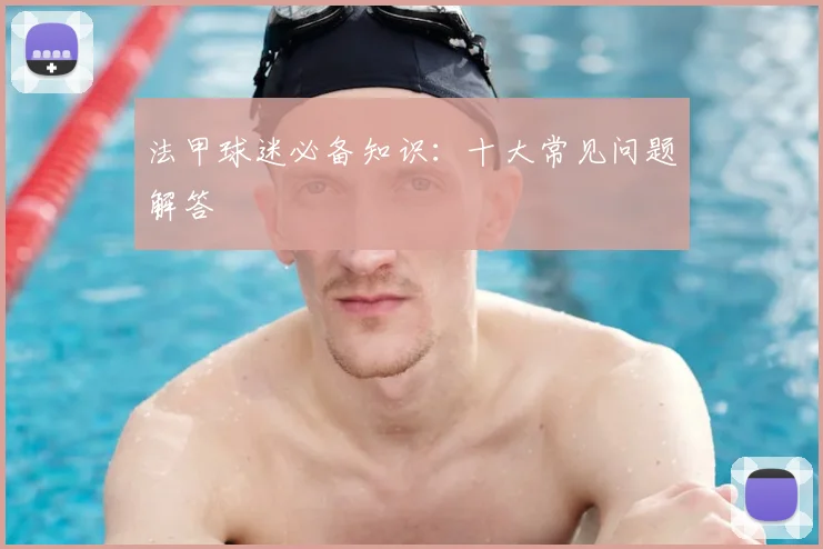 法甲球迷必备知识:十大常见问题解答