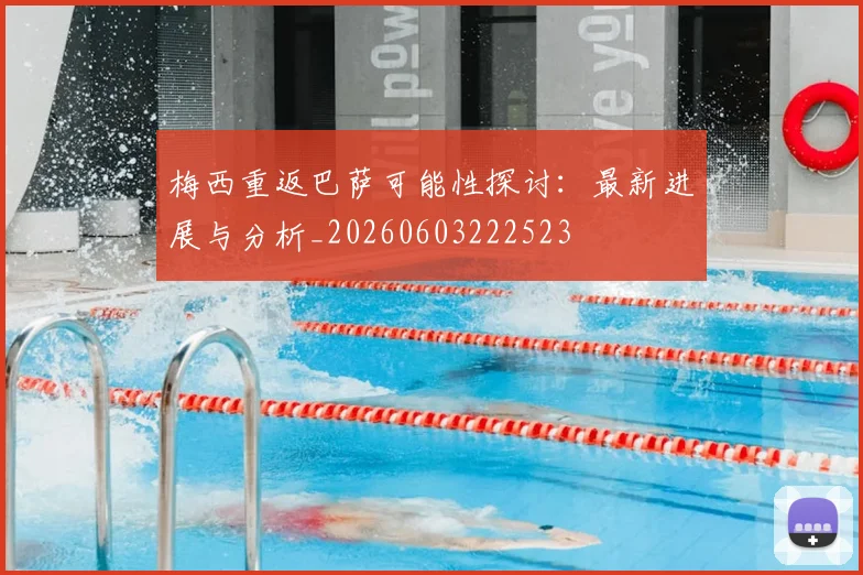 梅西重返巴萨可能性探讨：最新进展与分析_20260603222523