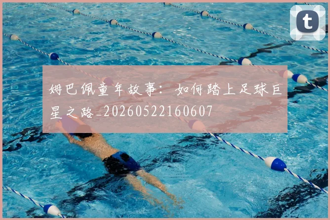 姆巴佩童年故事:如何踏上足球巨星之路_20260522160607