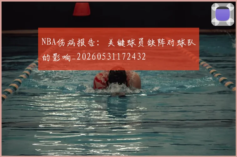 NBA伤病报告:关键球员缺阵对球队的影响_20260531172432