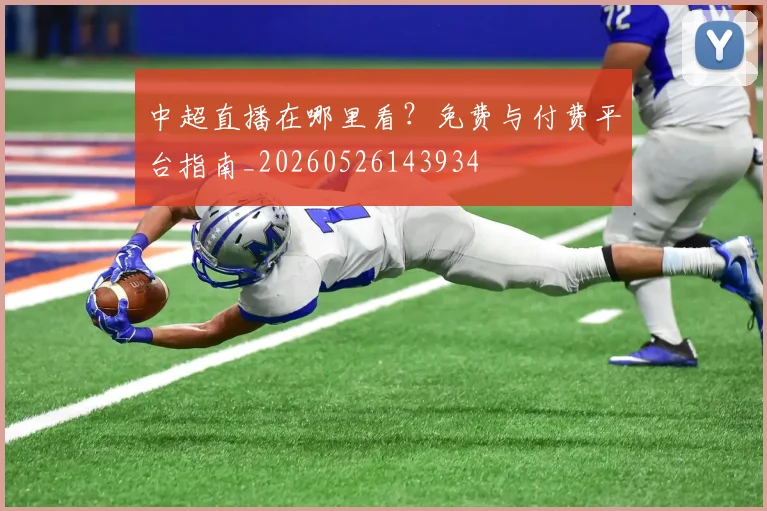 中超直播在哪里看?免费与付费平台指南_20260526143934